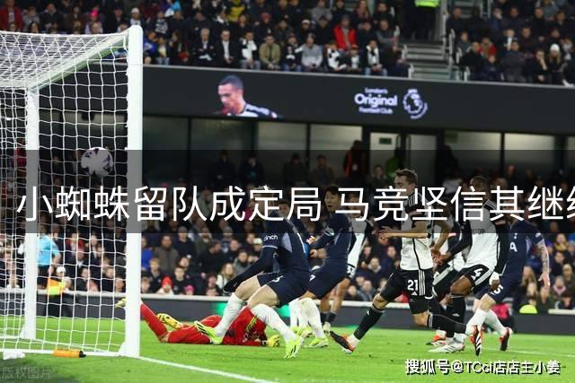 小蜘蛛留队成定局 马竞坚信其继续效力