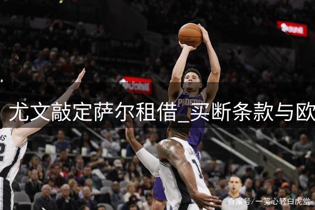 尤文敲定萨尔租借 买断条款与欧战资格挂钩
