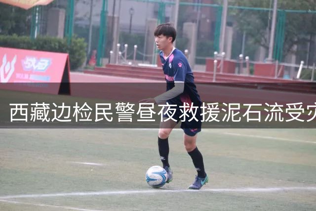 西藏边检民警昼夜救援泥石流受灾群众 用行动诠释守国门初心